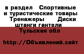  в раздел : Спортивные и туристические товары » Тренажеры »  » Диски,штанги,гантели . Тульская обл.